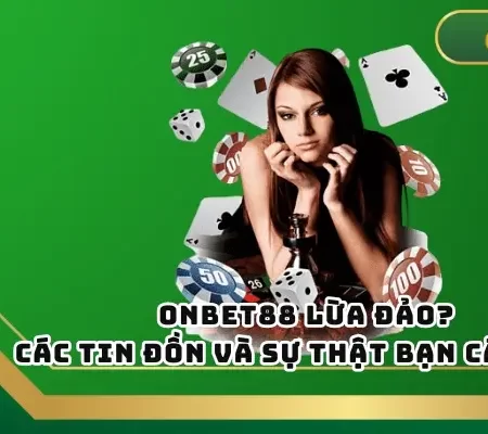 Onbet88 Lừa Đảo? Các Tin Đồn Và Sự Thật Bạn Cần Biết