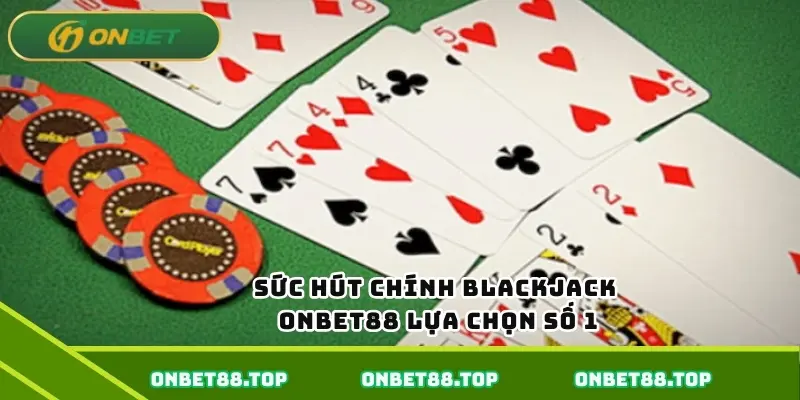 Sức hút chính - Blackjack ONBET88 lựa chọn số 1 Sức hút chính - Blackjack ONBET88 lựa chọn số 1