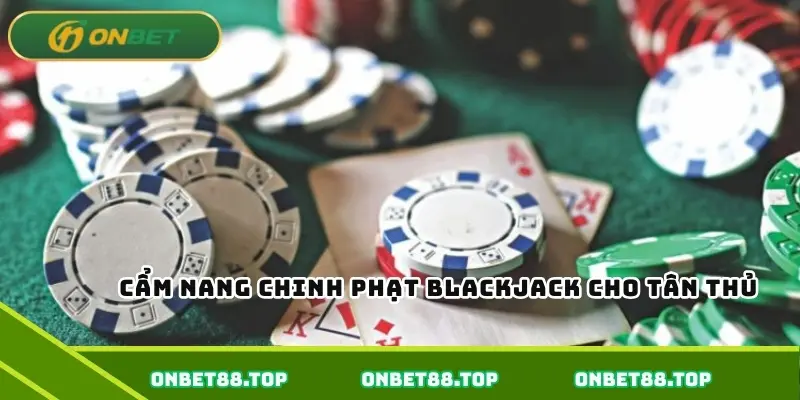 Cẩm nang chinh phạt blackjack cho tân thủ Cẩm nang chinh phạt blackjack cho tân thủ
