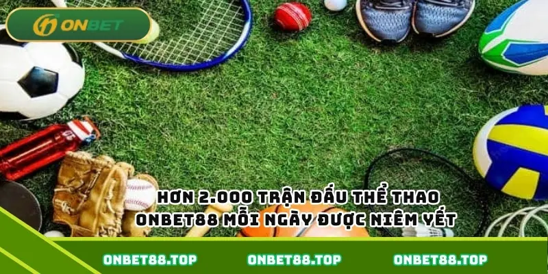 Hơn 2.000 trận đấu thể thao Onbet88 mỗi ngày được niêm yết Hơn 2.000 trận đấu thể thao Onbet88 mỗi ngày được niêm yết