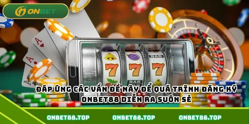 Đáp ứng các vấn đề này để quá trình đăng ký Onbet88 diễn ra suôn sẻ