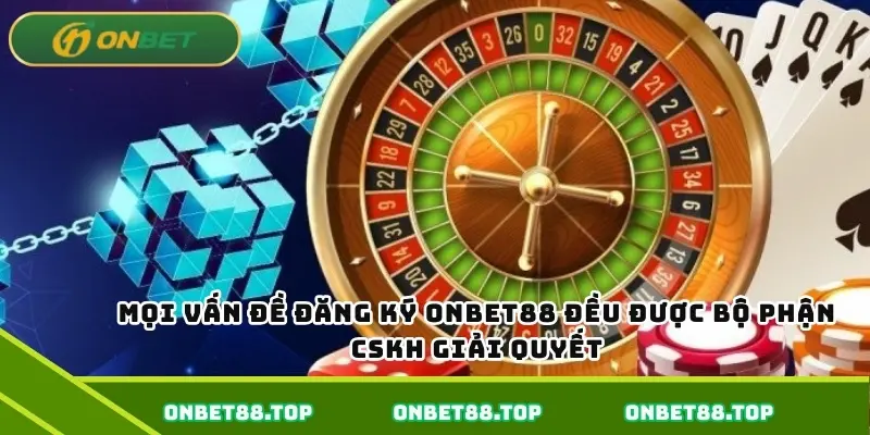 Mọi vấn đề đăng ký Onbet88 đều được bộ phận CSKh giải quyết