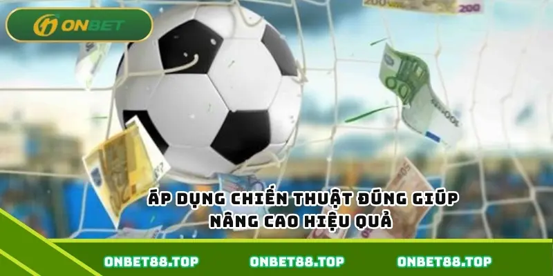 Áp dụng chiến thuật đúng giúp nâng cao hiệu quả Áp dụng chiến thuật đúng giúp nâng cao hiệu quả