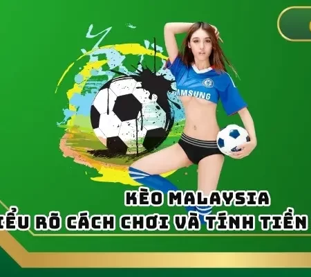 Kèo Malaysia – Hiểu Rõ Cách Chơi Và Tính Tiền Chuẩn Xác