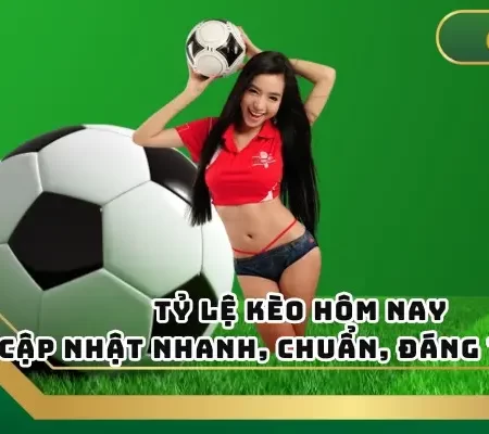 Tỷ Lệ Kèo Hôm Nay – Cập Nhật Nhanh, Chuẩn, Đáng Tin Cậy