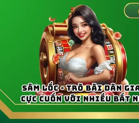 Sâm Lốc – Trò Bài Dân Gian Cực Cuốn Với Nhiều Bất Ngờ