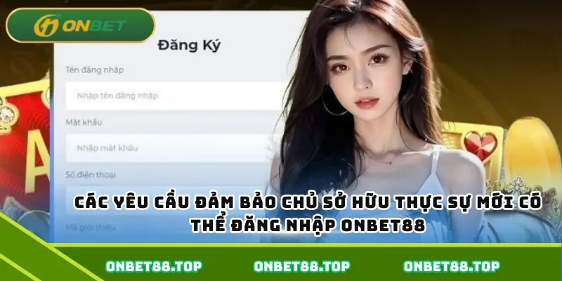 Các yêu cầu đảm bảo chủ sở hữu thực sự mới có thể đăng nhập Onbet88 Các yêu cầu đảm bảo chủ sở hữu thực sự mới có thể đăng nhập Onbet88