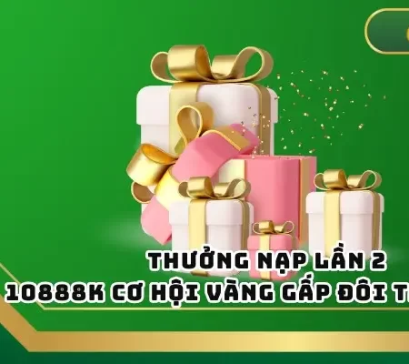 Thưởng Nạp Lần 2 10888K – Cơ Hội Vàng Gấp Đôi Tài Khoản
