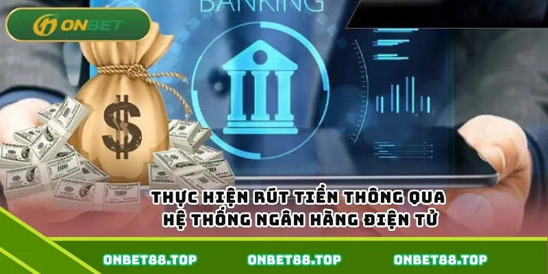 Thực hiện rút tiền thông qua hệ thống ngân hàng điện tử