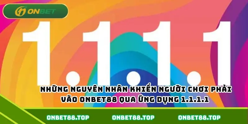 Những nguyên nhân khiến người chơi phải vào Onbet88 qua ứng dụng 1.1.1.1 Những nguyên nhân khiến người chơi phải vào Onbet88 qua ứng dụng 1.1.1.1