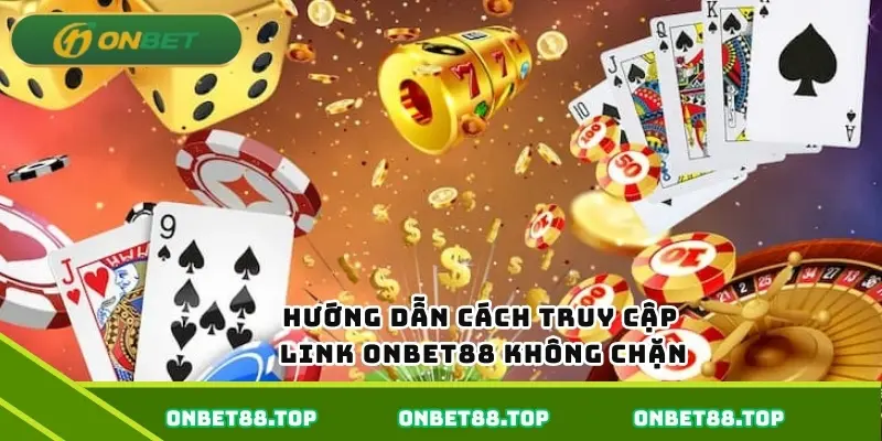 Hướng dẫn cách truy cập link Onbet88 không chặn